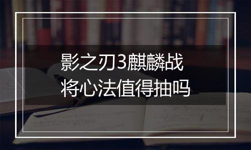 影之刃3麒麟战将心法值得抽吗