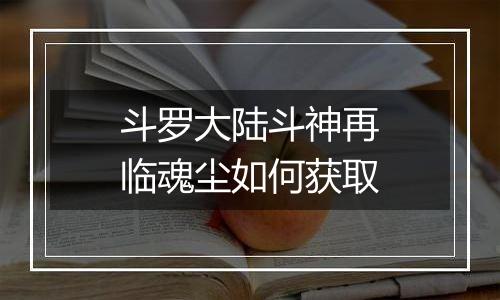斗罗大陆斗神再临魂尘如何获取