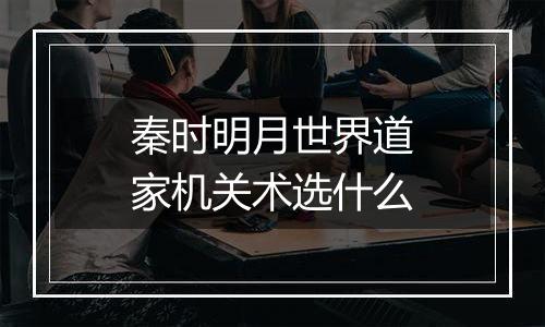 秦时明月世界道家机关术选什么