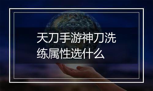 天刀手游神刀洗练属性选什么