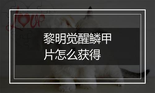 黎明觉醒鳞甲片怎么获得