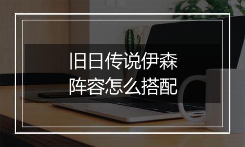 旧日传说伊森阵容怎么搭配