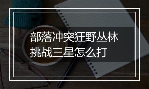 部落冲突狂野丛林挑战三星怎么打