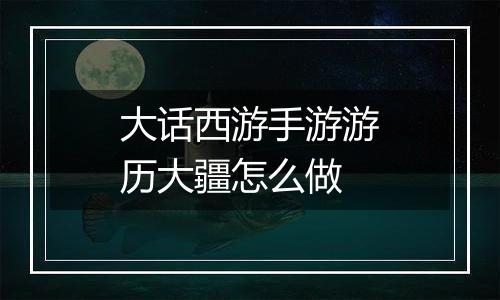 大话西游手游游历大疆怎么做