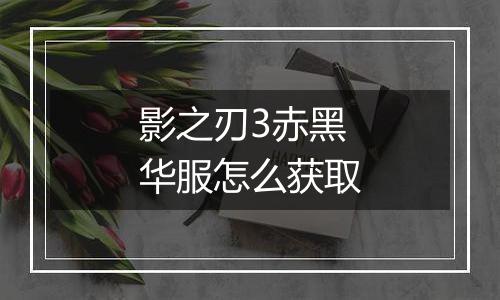 影之刃3赤黑华服怎么获取