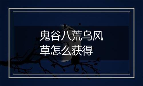 鬼谷八荒乌风草怎么获得