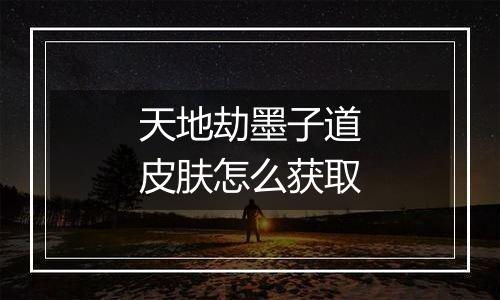 天地劫墨子道皮肤怎么获取