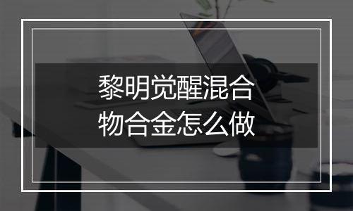 黎明觉醒混合物合金怎么做