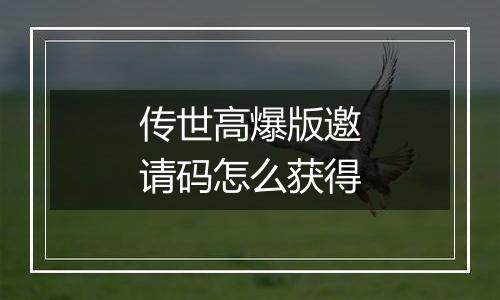 传世高爆版邀请码怎么获得