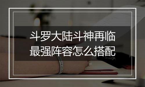 斗罗大陆斗神再临最强阵容怎么搭配