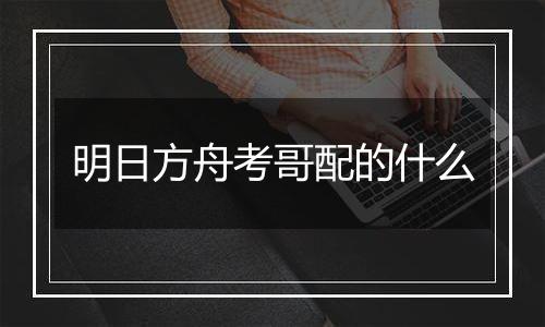 明日方舟考哥配的什么