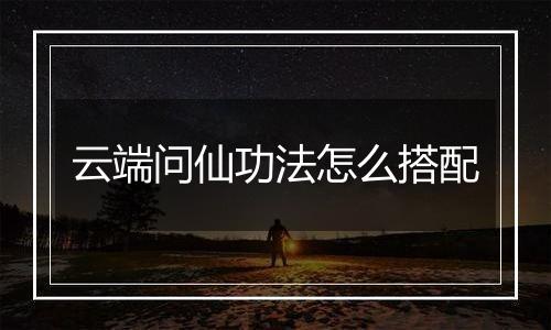 云端问仙功法怎么搭配
