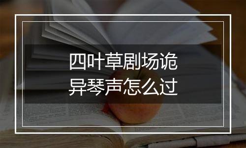 四叶草剧场诡异琴声怎么过