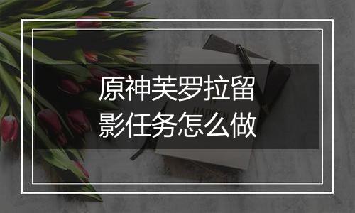 原神芙罗拉留影任务怎么做