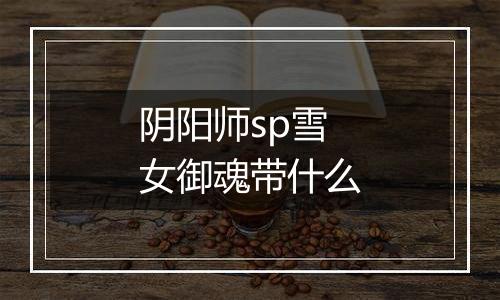 阴阳师sp雪女御魂带什么