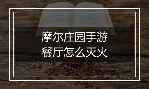 摩尔庄园手游餐厅怎么灭火