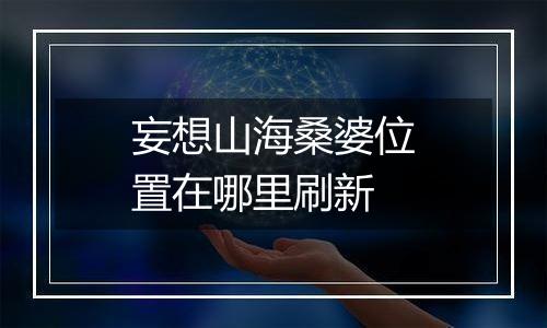 妄想山海桑婆位置在哪里刷新