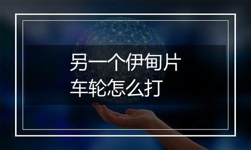 另一个伊甸片车轮怎么打