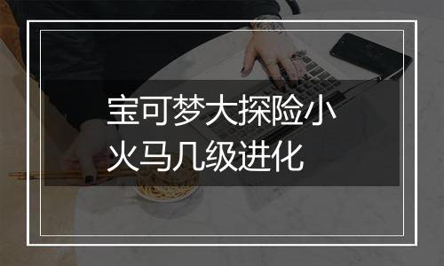 宝可梦大探险小火马几级进化