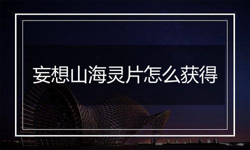 妄想山海灵片怎么获得