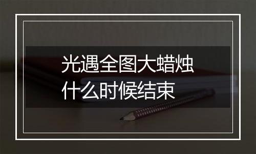 光遇全图大蜡烛什么时候结束
