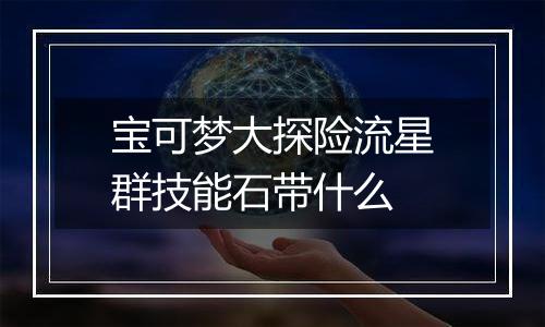 宝可梦大探险流星群技能石带什么