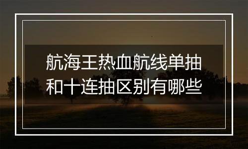 航海王热血航线单抽和十连抽区别有哪些