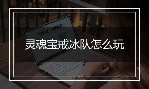 灵魂宝戒冰队怎么玩