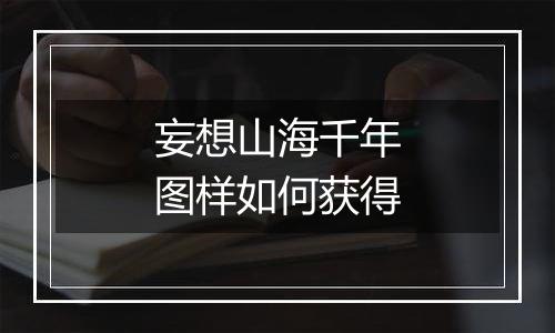 妄想山海千年图样如何获得
