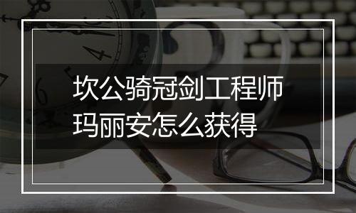 坎公骑冠剑工程师玛丽安怎么获得