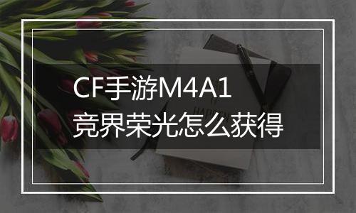 CF手游M4A1竞界荣光怎么获得