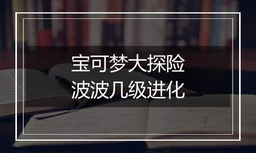 宝可梦大探险波波几级进化