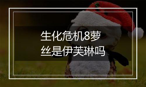 生化危机8萝丝是伊芙琳吗