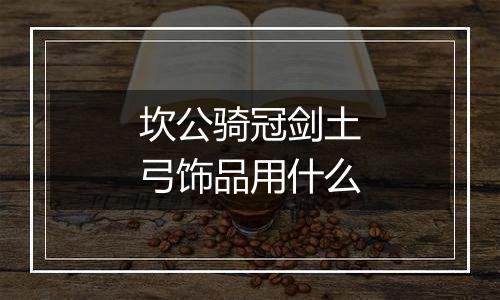 坎公骑冠剑土弓饰品用什么