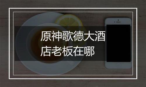 原神歌德大酒店老板在哪