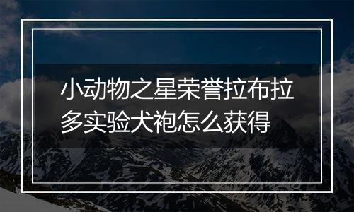小动物之星荣誉拉布拉多实验犬袍怎么获得