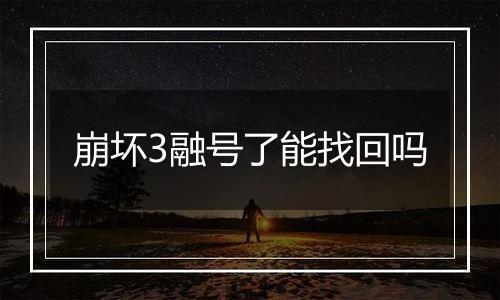 崩坏3融号了能找回吗