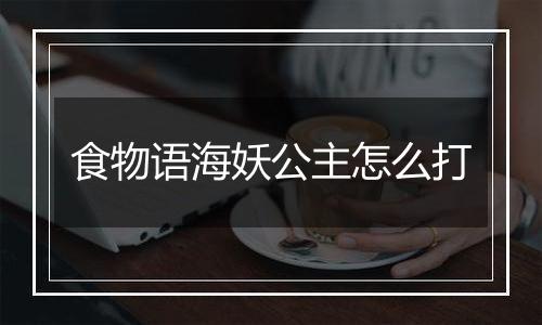 食物语海妖公主怎么打