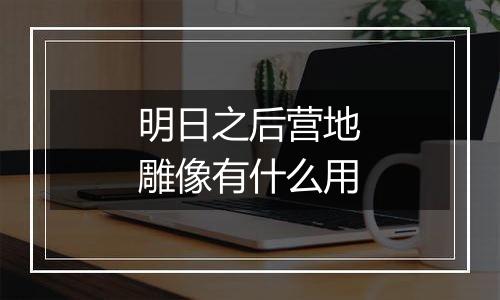 明日之后营地雕像有什么用