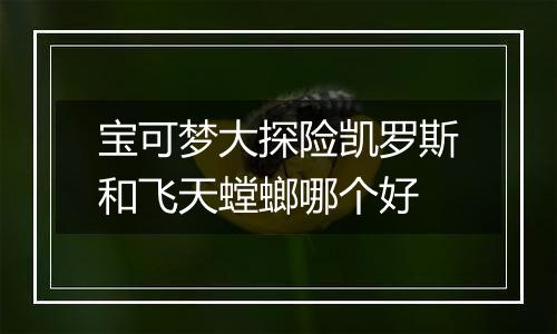 宝可梦大探险凯罗斯和飞天螳螂哪个好