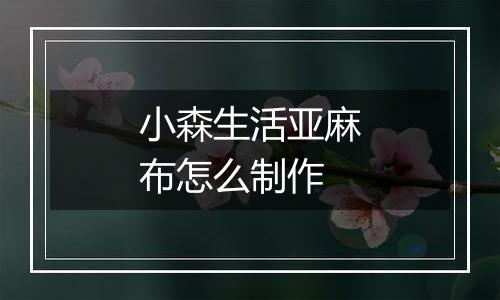 小森生活亚麻布怎么制作