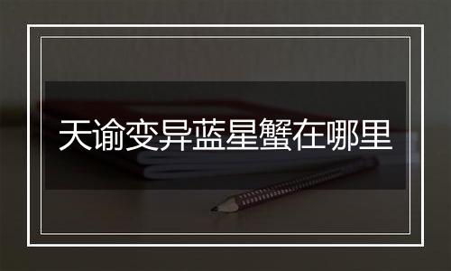 天谕变异蓝星蟹在哪里