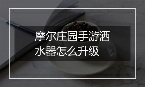 摩尔庄园手游洒水器怎么升级