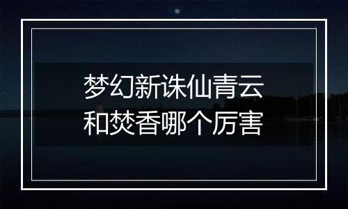 梦幻新诛仙青云和焚香哪个厉害