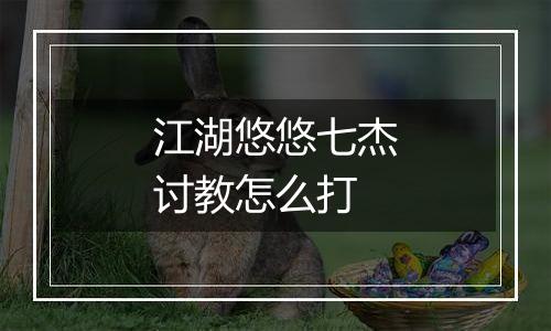 江湖悠悠七杰讨教怎么打