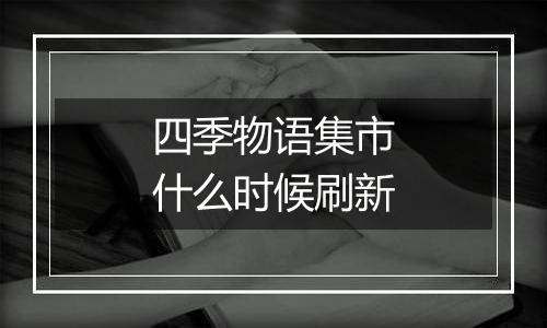 四季物语集市什么时候刷新