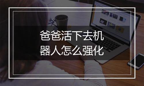 爸爸活下去机器人怎么强化