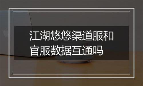江湖悠悠渠道服和官服数据互通吗