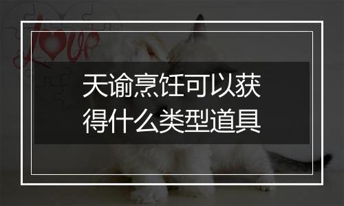 天谕烹饪可以获得什么类型道具