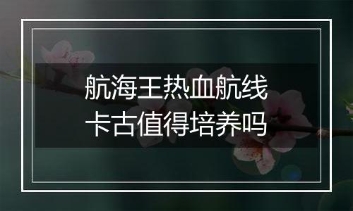 航海王热血航线卡古值得培养吗